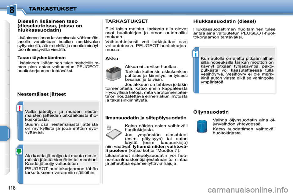 Peugeot 207 CC 2010  Omistajan käsikirja (in Finnish) !
i
118
 Vältä  jäteöljyn  ja  muiden  neste- 
mäisten jätteiden pitkäaikaista iho-
kosketusta.  
 Suurin  osa  nestemäisistä  jätteistä  
on  myrkyllistä  ja  jopa  erittäin  syö-
vytt