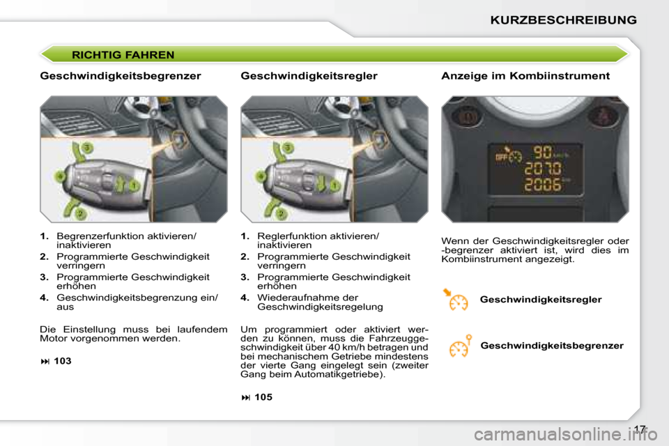 Peugeot 207 CC 2007.5  Betriebsanleitung (in German) 17
KURZBESCHREIBUNG
 RICHTIG FAHREN 
  Geschwindigkeitsbegrenzer   Anzeige im Kombiinstrument  
   
1.    Begrenzerfunktion aktivieren/
inaktivieren  
  
2.    Programmierte Geschwindigkeit 
verringer