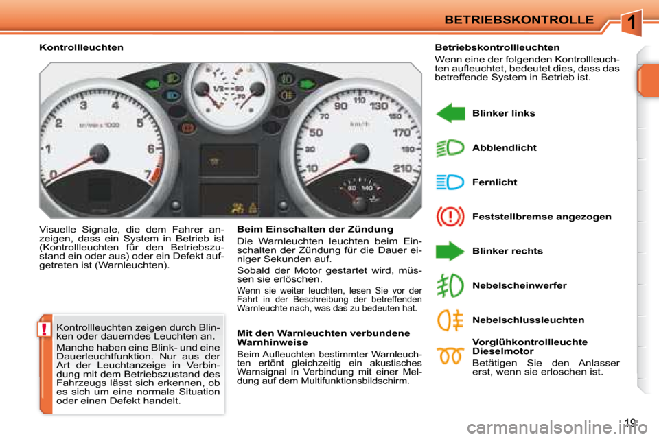 Peugeot 207 CC 2007.5  Betriebsanleitung (in German) 1
!
BETRIEBSKONTROLLE
19
 Kontrollleuchten zeigen durch Blin- 
ken oder dauerndes Leuchten an.   
 Manche haben eine Blink- und eine  
Dauerleuchtfunktion.  Nur  aus  der 
Art  der  Leuchtanzeige  in 