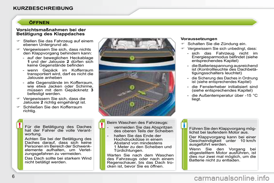 Peugeot 207 CC 2007.5  Betriebsanleitung (in German) !!i
6
KURZBESCHREIBUNG
 ÖFFNEN 
  Vorsichtsmaßnahmen bei der  
Betätigung des Klappdaches  
   
�    Stellen Sie das Fahrzeug auf einem 
ebenen Untergrund ab. 
  
�    Vergewissern Sie sich, 