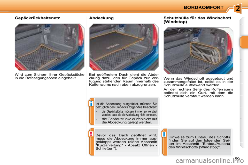 Peugeot 207 CC 2007.5  Betriebsanleitung (in German) 2
i
!i
BORDKOMFORT
59
 Wird  zum  Sichern  Ihrer  Gepäckstücke  
in die Befestigungsösen eingehakt.   
       Gepäckrückhaltenetz  
 Bei  geöffnetem  Dach  dient  die  Abde-
ckung  dazu,  den  f