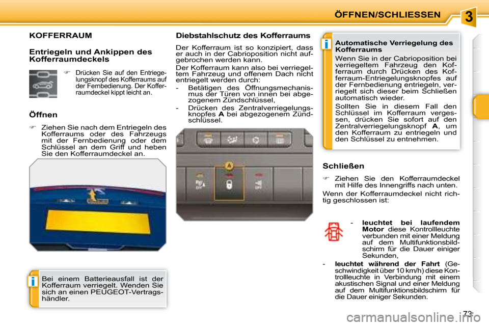 Peugeot 207 CC 2007.5  Betriebsanleitung (in German) 3
i
i
ÖFFNEN/SCHLIESSEN
73
                  KOFFERRAUM 
  Öffnen  
   
�    Ziehen Sie nach dem Entriegeln des 
Kofferraums  oder  des  Fahrzeugs  
mit  der  Fernbedienung  oder  dem 
Schlüssel