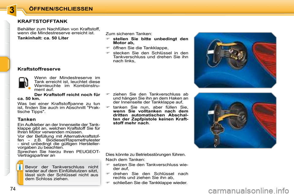 Peugeot 207 CC 2007.5  Betriebsanleitung (in German) 3
i
ÖFFNEN/SCHLIESSEN
74
 Bevor  der  Tankverschluss  nicht  
wieder auf dem Einfüllstutzen sitzt, 
lässt  sich  der  Schlüssel  nicht  aus 
dem Schloss ziehen.  
                   KRAFTSTOFFTANK