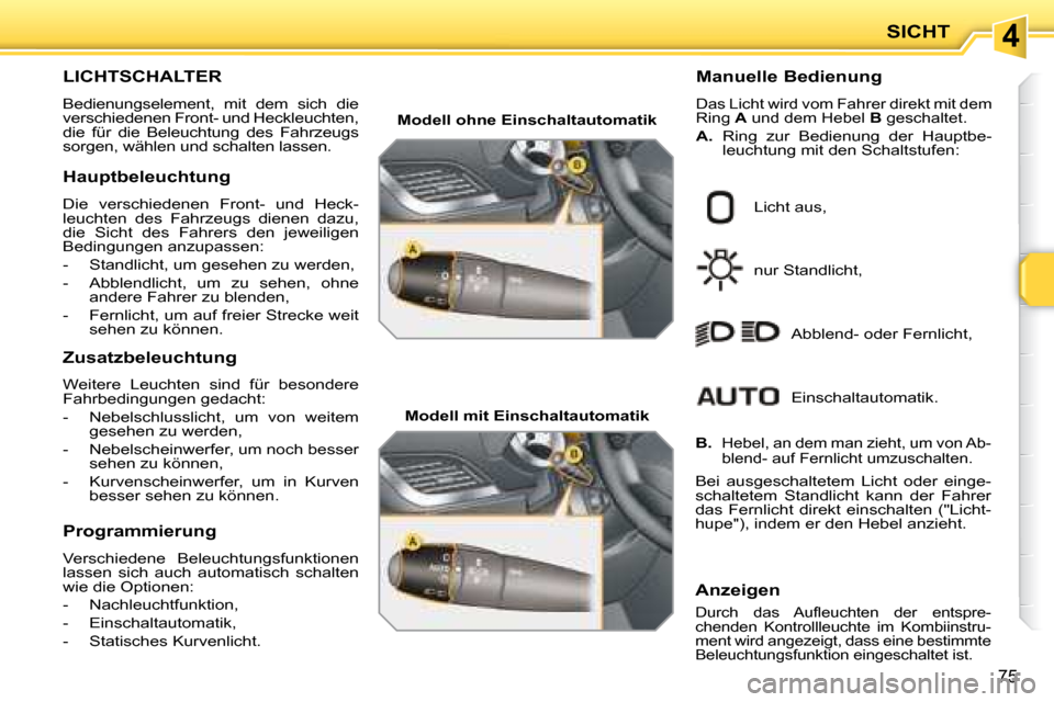 Peugeot 207 CC 2007.5 Betriebsanleitung (in German) 4SICHT
75
LICHTSCHALTER
Bedienungselement, mit dem sich die
verschiedenen Front- und Heckleuchten,
die für die Beleuchtung des Fahrzeugs
sorgen, w Peugeot 207 CC 2007.5 Betriebsanleitung (in German) 4SICHT
75
LICHTSCHALTER
Bedienungselement, mit dem sich die
verschiedenen Front- und Heckleuchten,
die für die Beleuchtung des Fahrzeugs
sorgen, w