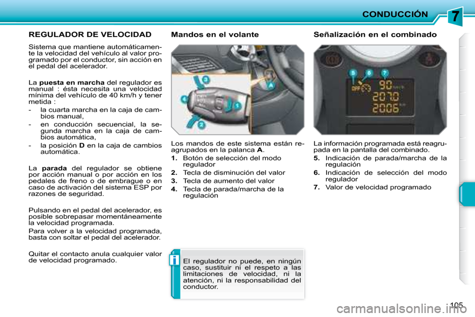 Peugeot 207 CC 2007.5 Manual del propietario (in Spanish) i
CONDUCCIÓN
105
REGULADOR DE VELOCIDAD
Sistema que mantiene automáticamen-
te la velocidad del vehículo al valor pro-
gramado por el conductor, sin acción en
el pedal del acelerador.
Peugeot 207 CC 2007.5 Manual del propietario (in Spanish) i
CONDUCCIÓN
105
REGULADOR DE VELOCIDAD
Sistema que mantiene automáticamen-
te la velocidad del vehículo al valor pro-
gramado por el conductor, sin acción en
el pedal del acelerador.