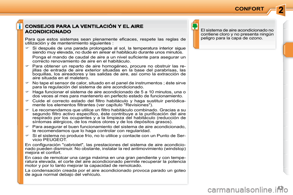 Peugeot 207 CC 2007.5  Manual del propietario (in Spanish) i
CONFORT
43
 El sistema de aire acondicionado no  
contiene cloro y no presenta ningún 
peligro para la capa de ozono. 
� �P�a�r�a�  �q�u�e�  �e�s�t�o�s�  �s�i�s�t�e�m�a�s�  �s�e�a�n�  �p�l�e�n�a�m�