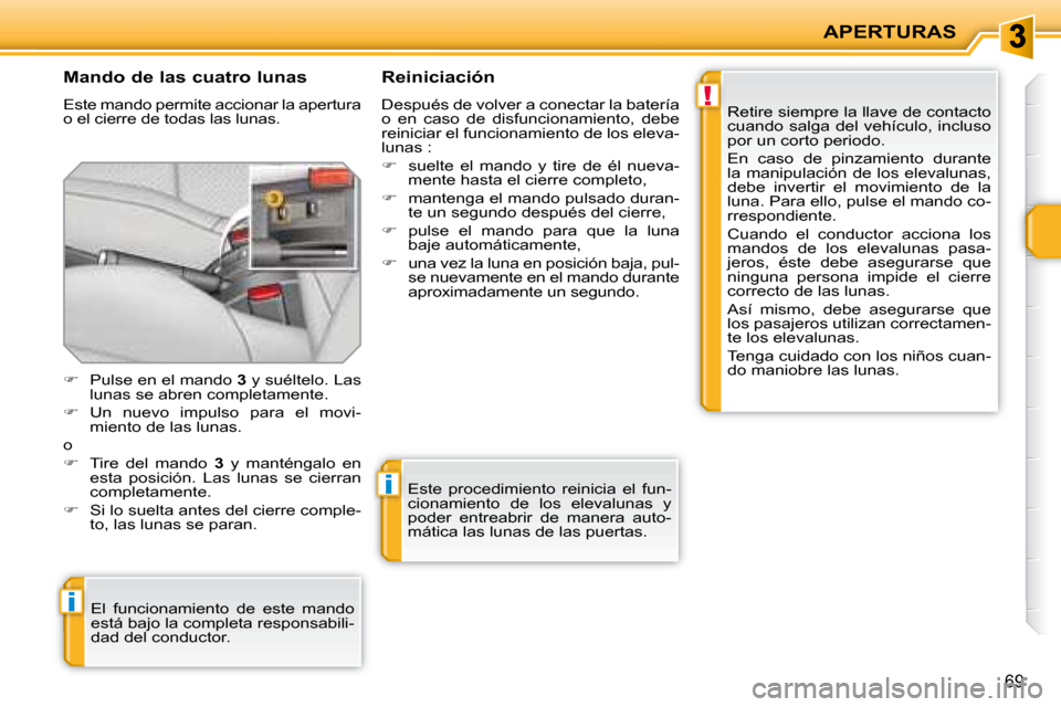 Peugeot 207 CC 2007.5  Manual del propietario (in Spanish) !
i
i
APERTURAS
69
  Mando de las cuatro lunas  
 Este mando permite accionar la apertura  
o el cierre de todas las lunas.   Reiniciación  
 Después de volver a conectar la batería  
o  en  caso  
