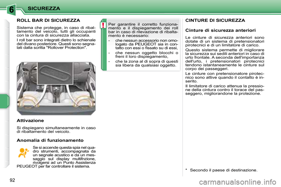 Peugeot 207 CC 2007.5  Manuale del proprietario (in Italian) !
SICUREZZA
92
     CINTURE DI SICUREZZA        ROLL BAR DI SICUREZZA 
 Sistema  che  protegge,  in  caso  di  ribal- 
tamento  del  veicolo,  tutti  gli  occupanti 
con la cintura di sicurezza allacc