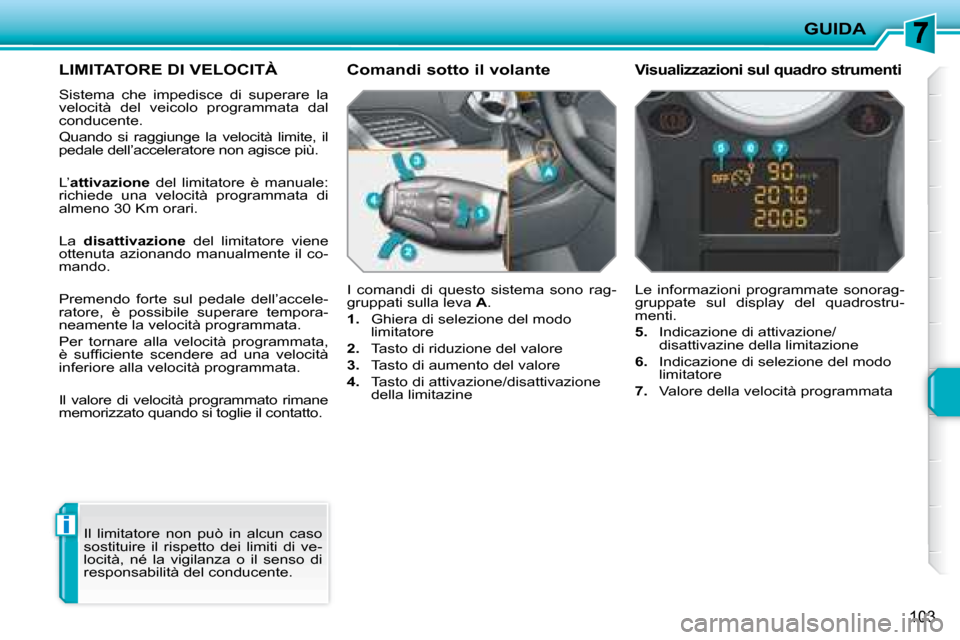 Peugeot 207 CC 2007.5  Manuale del proprietario (in Italian) i
GUIDA
103
     LIMITATORE DI VELOCITÀ 
 Sistema  che  impedisce  di  superare  la  
velocità  del  veicolo  programmata  dal 
conducente.  
 Quando  si  raggiunge  la  velocità  limite,  il  
ped