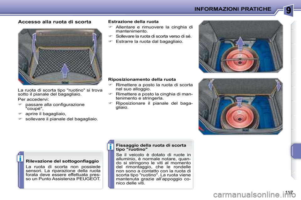 Peugeot 207 CC 2007.5  Manuale del proprietario (in Italian) i
i
INFORMAZIONI PRATICHE
117
�	�	�R�i�l�e�v�a�z�i�o�n�e�	�d�e�l�	�s�o�t�t�o�g�o�n�i�	�a�g�g�i�o�	 
 La  ruota  di  scorta  non  possiede  
sensori.  La  riparazione  della  ruota 
forata  deve  esser