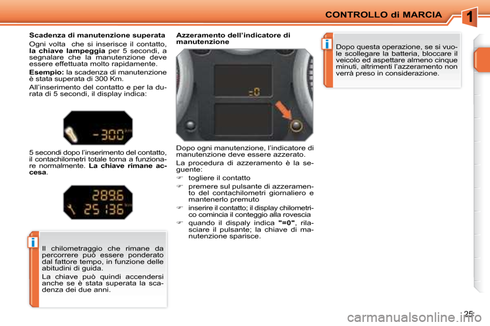 Peugeot 207 CC 2007.5  Manuale del proprietario (in Italian) i
i
CONTROLLO di MARCIA
25
 Dopo questa operazione, se si vuo- 
le  scollegare  la  batteria,  bloccare  il 
veicolo ed aspettare almeno cinque 
minuti, altrimenti l’azzeramento non 
verrà preso in