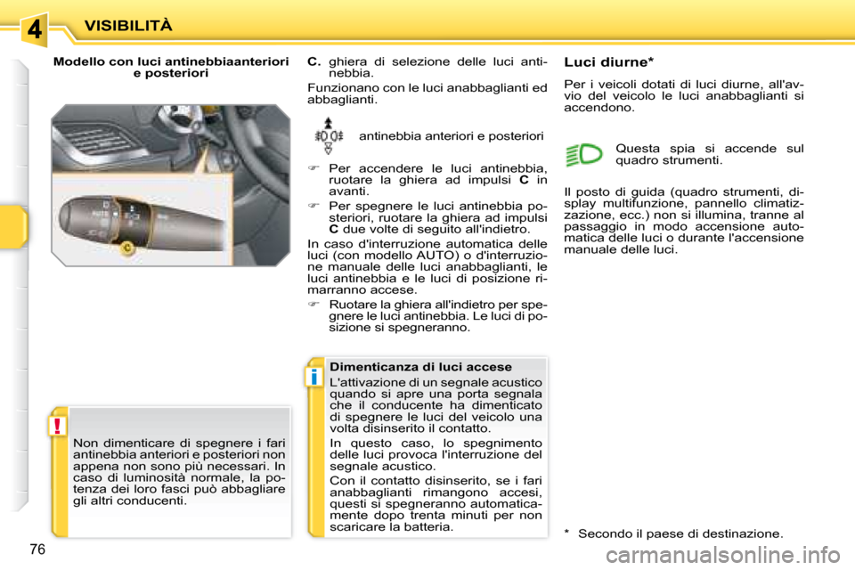 Peugeot 207 CC 2007.5  Manuale del proprietario (in Italian) !
i
VISIBILITÀ
76
  Modello con luci antinebbiaanteriori e posteriori 
 antinebbia anteriori e posteriori 
  
C.    ghiera  di  selezione  delle  luci  anti-
nebbia. 
 Funzionano con le luci anabbagl
