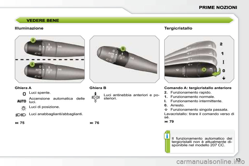 Peugeot 207 CC 2007.5  Manuale del proprietario (in Italian) i
  Illuminazione   Tergicristallo 
  Ghiera B  
   
�   76      Luci  antinebbia  anteriori  e  po- 
steriori. 
  Ghiera A 
  Comando A: tergicristallo anteriore  
  
2.    Funzionamento rapido. 
