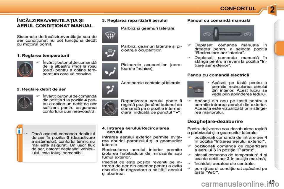 Peugeot 207 CC 2007.5  Manualul de utilizare (in Romanian) 2
i
CONFORTUL
�4�5
  2. Reglare debit de aer    
� � �  �Î�n�v�â�r�t�i=�i� �b�u�t�o�n�u�l� �d�e� �c�o�m�a�n�d � 
�d�i�n� �p�o�z�i=�i�a� �  1� � �l�a� �p�o�z�i=�i�a� �  4� � �p�e�n�-
�t�r�u� �