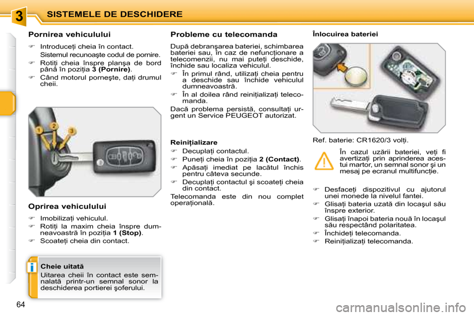 Peugeot 207 CC 2007.5  Manualul de utilizare (in Romanian) 3
i
SISTEMELE DE DESCHIDERE
64
� � �C�h�e�i�e� �u�i�t�a�t �  
� �U�i�t�a�r�e�a�  �c�h�e�i�i�  �î�n�  �c�o�n�t�a�c�t�  �e�s�t�e�  �s�e�m�- 
�n�a�l�a�t �  �p�r�i�n�t�r�-�u�n�  �s�e�m�n�a�l�  �s�o�n�o