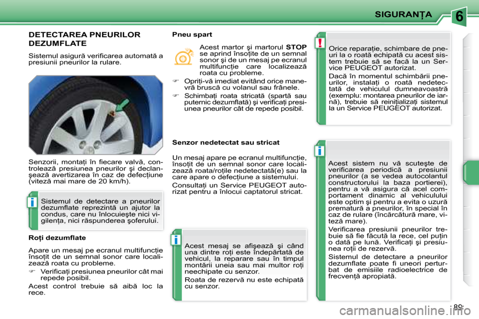 Peugeot 207 CC 2007.5  Manualul de utilizare (in Romanian) 6
!
i
i
i
� � �S�I�G�U�R�A�N�A� � 
89
       DETECTAREA PNEURILOR  
DEZUMFLATE  
� �S�i�s�t�e�m�u�l� �a�s�i�g�u�r � �v�e�r�i�i� �c�a�r�e�a� �a�u�t�o�m�a�t � �a�  
�p�r�e�s�i�u�n�i�i� �p�n�e�u�r�i�
