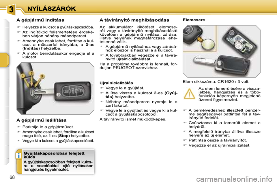 Peugeot 207 CC 2007  Kezelési útmutató (in Hungarian) �i
�6�8
�A� �g�é�p�j�á�r�mC� �i�n�d�í�t�á�s�a
��H�e�l�y�e�z�z�e� �a� �k�u�l�c�s�o�t� �a� �g�y�ú�j�t�á�s�k�a�p�c�s�o�l�ó�b�a�.
��  �A�z�  �i�n�d�í�t�ó�k�ó�d�  �f�e�l�i�s�m�e�r�t�e�t�é