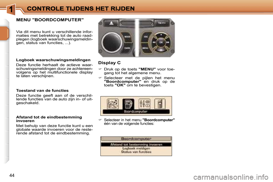 Peugeot 207 CC 2007  Handleiding (in Dutch) �4�4
�M�E�N�U� �"�B�O�O�R�D�C�O�M�P�U�T�E�R�"
�D�i�s�p�l�a�y� �C
��  �D�r�u�k�  �o�p�  �d�e�  �t�o�e�t�s� �"�M�E�N�U�"�  �v�o�o�r�  �t�o�e�-�g�a�n�g� �t�o�t� �h�e�t� �a�l�g�e�m�e�n�e� �m�e�n�u�.
�