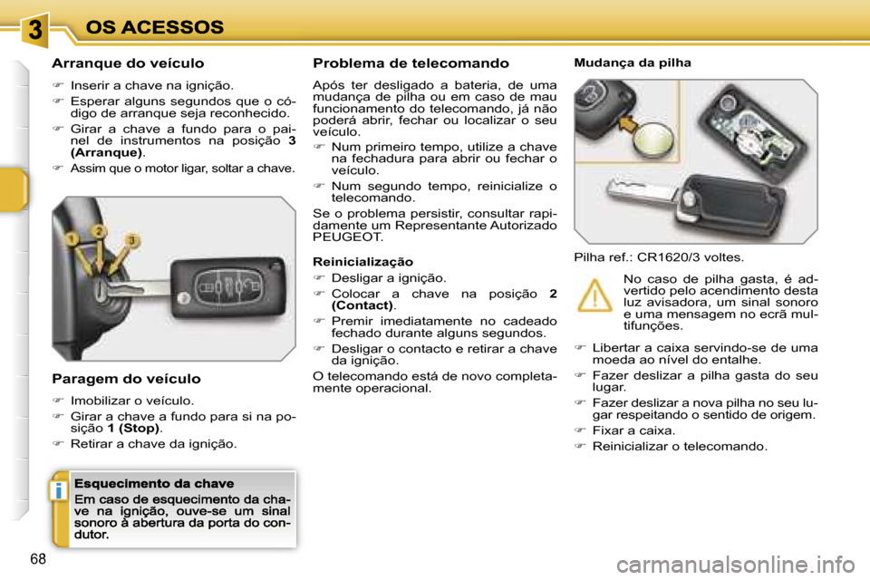 Peugeot 207 CC 2007  Manual do proprietário (in Portuguese) �i
�6�8
�A�r�r�a�n�q�u�e� �d�o� �v�e�í�c�u�l�o
��  �I�n�s�e�r�i�r� �a� �c�h�a�v�e� �n�a� �i�g�n�i�ç�ã�o�.
��  �E�s�p�e�r�a�r�  �a�l�g�u�n�s�  �s�e�g�u�n�d�o�s�  �q�u�e�  �o�  �c�ó�-�d�i�g�o�