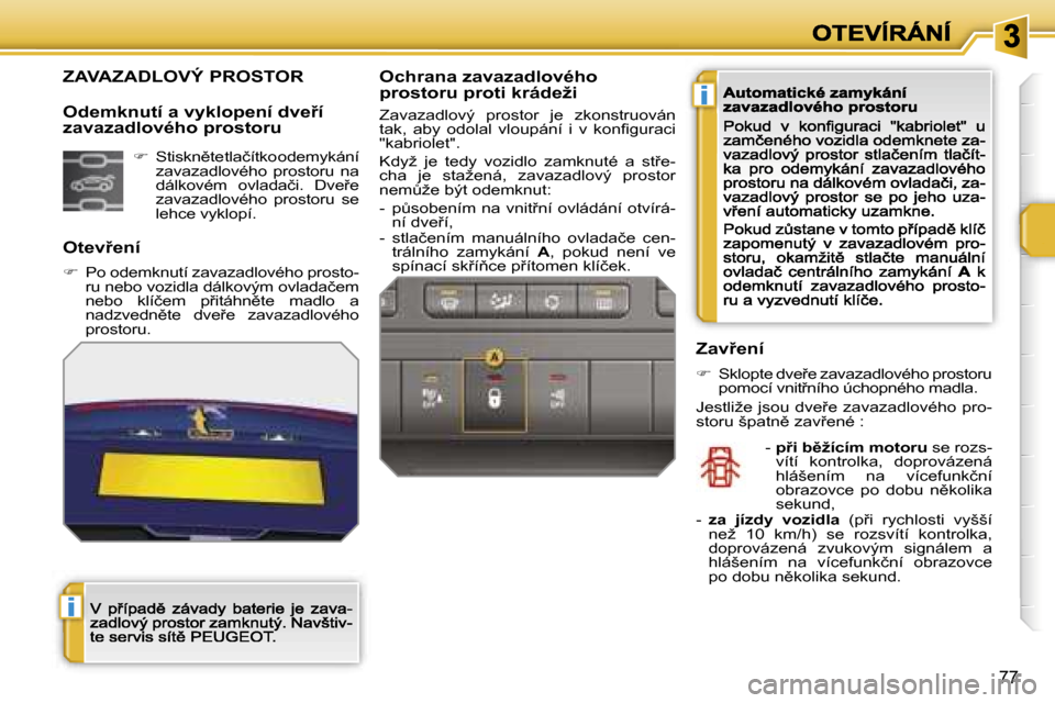 Peugeot 207 CC 2007  Návod k obsluze (in Czech) �i
�i
�7�7
�Z�A�V�A�Z�A�D�L�O�V�Ý� �P�R�O�S�T�O�R
�O�t�e�v9�e�n�í
��  �P�o� �o�d�e�m�k�n�u�t�í� �z�a�v�a�z�a�d�l�o�v�é�h�o� �p�r�o�s�t�o�-�r�u� �n�e�b�o� �v�o�z�i�d�l�a� �d�á�l�k�o�v�ý�m� �o