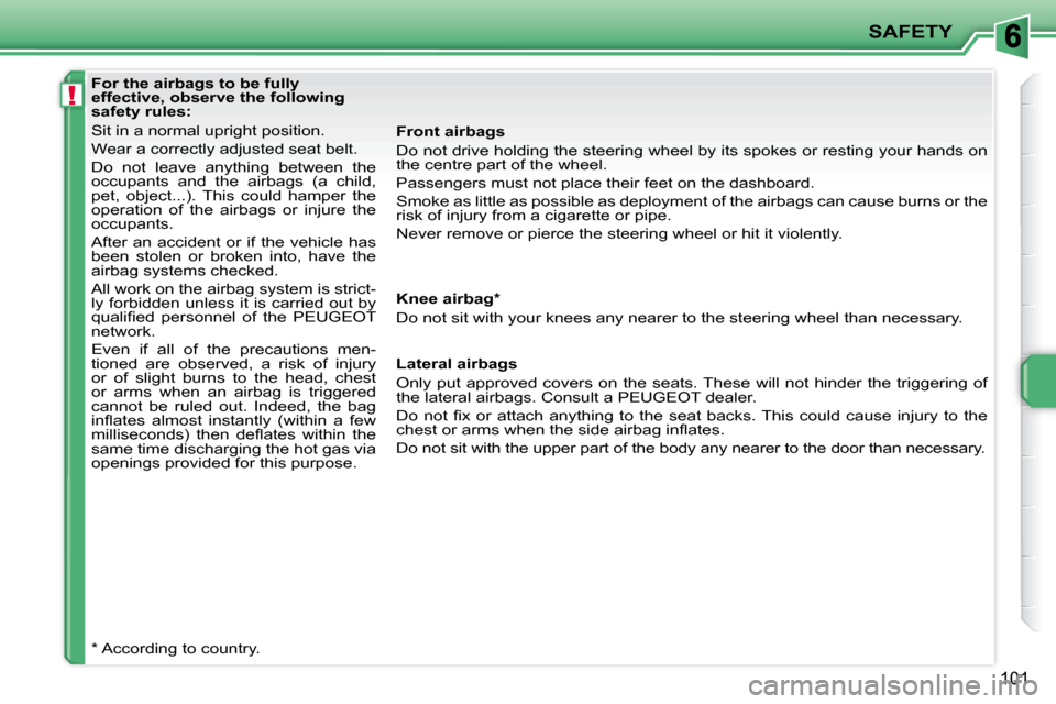 Peugeot 207 CC Dag 2010  Owners Manual !
SAFETY
101
   For the airbags to be fully  
effective, observe the following 
safety rules:  
 Sit in a normal upright position.  
 Wear a correctly adjusted seat belt. 
 Do  not  leave  anything  b