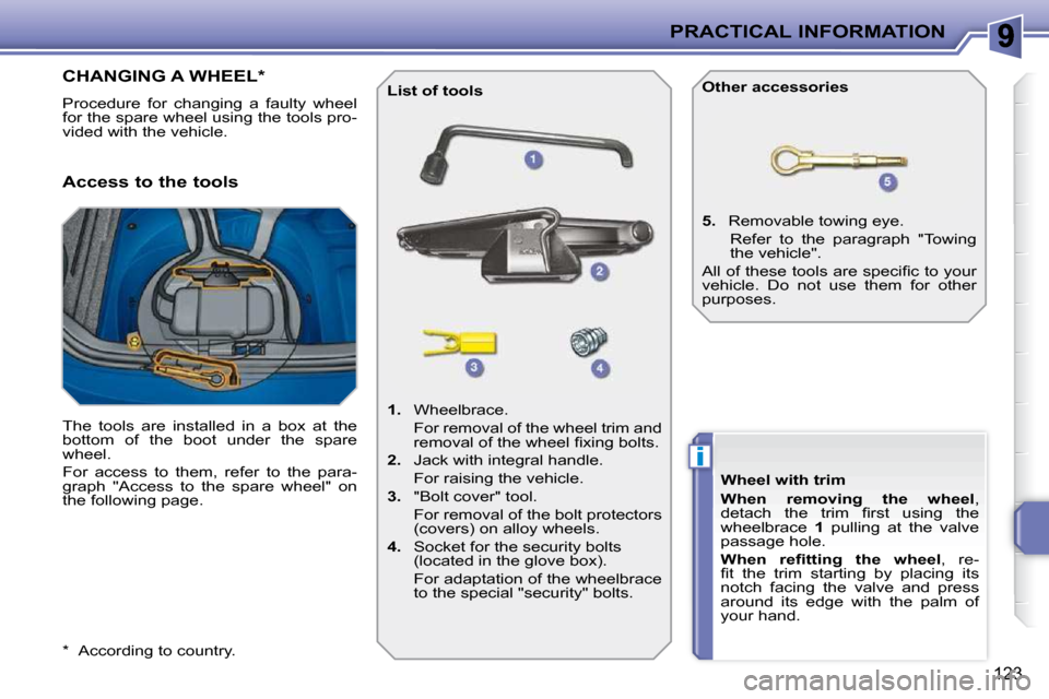 Peugeot 207 CC Dag 2010  Owners Manual i
PRACTICAL INFORMATION
123
  *    According to country.  
CHANGING A WHEEL *  
 Procedure  for  changing  a  faulty  wheel  
for the spare wheel using the tools pro-
vided with the vehicle.  
  Acces