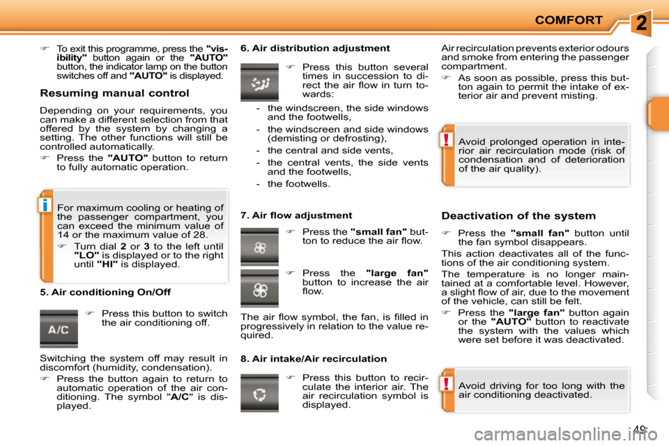 Peugeot 207 CC Dag 2010  Owners Manual !
!
i
COMFORT
49
   
�   To exit this programme, press the   "vis-
ibility"    button  again  or  the    "AUTO"  
button, the indicator lamp on the button  
switches off and   "AUTO"  is displayed.