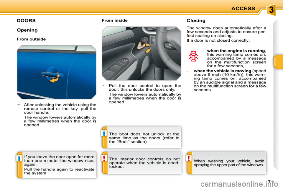 Peugeot 207 CC Dag 2010  Owners Manual !i
i
!
ACCESS
71
DOORS 
   
�    After unlocking the vehicle using the 
remote  control  or  the  key,  pull  the  
door handle.  
  The window lowers automatically by  a  few  millimetres  when  t