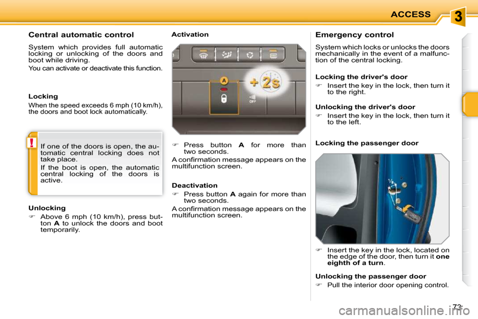 Peugeot 207 CC Dag 2010  Owners Manual !
ACCESS
73
          Emergency control  
 System which locks or unlocks the doors  
mechanically in the event of a malfunc-
tion of the central locking.  
   
�    Insert the key in the lock, loca