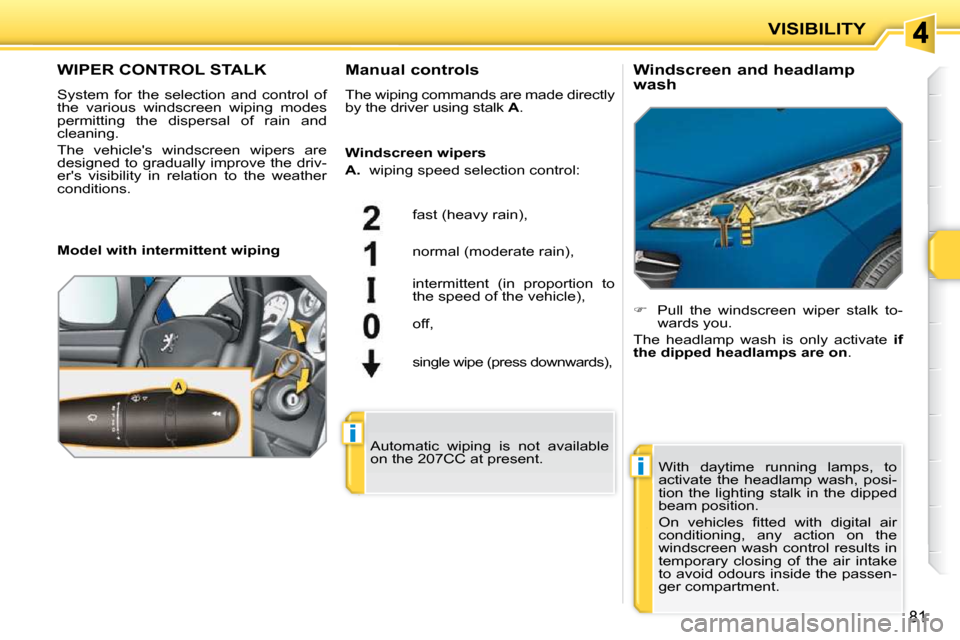 Peugeot 207 CC Dag 2010  Owners Manual i
i
VISIBILITY
81
WIPER CONTROL STALK 
 System  for  the  selection  and  control  of  
the  various  windscreen  wiping  modes 
permitting  the  dispersal  of  rain  and 
cleaning.  
 The  vehicles 