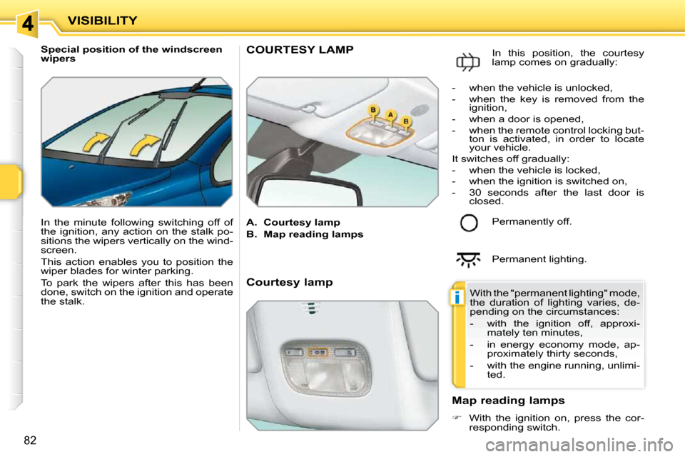 Peugeot 207 CC Dag 2010 Owners Manual i
VISIBILITY
82
Special position of the windscreen
wipers
In the minute following switching off of
the ignition, any action on the stalk po-
sitions the wipers vertically on the Peugeot 207 CC Dag 2010 Owners Manual i
VISIBILITY
82
Special position of the windscreen
wipers
In the minute following switching off of
the ignition, any action on the stalk po-
sitions the wipers vertically on the