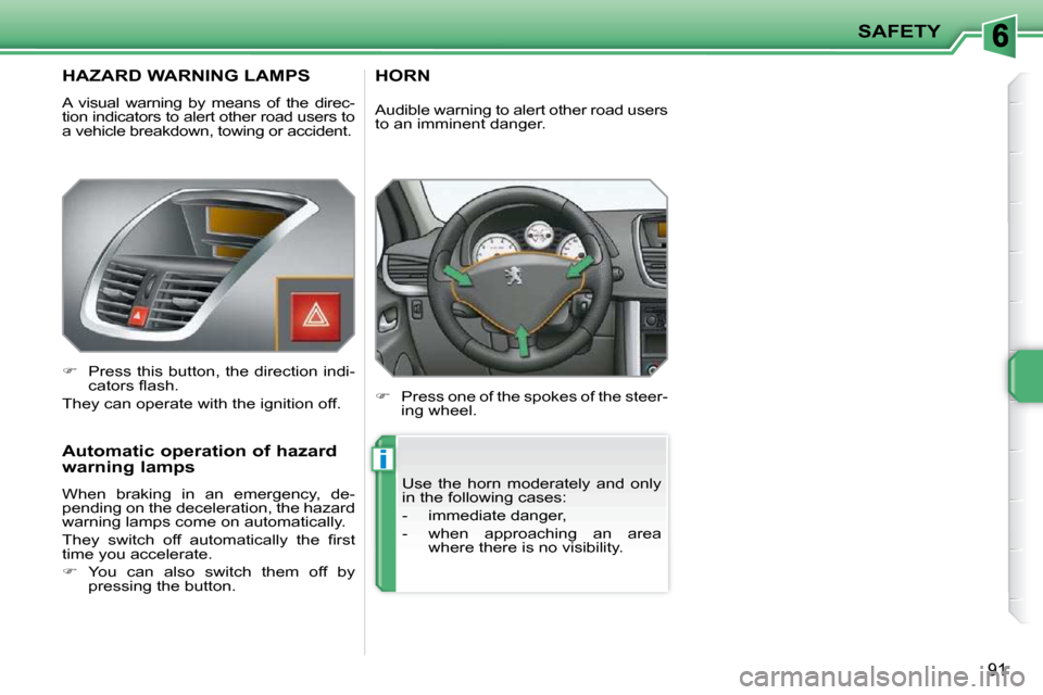 Peugeot 207 CC Dag 2010  Owners Manual i
SAFETY
91
       HAZARD WARNING LAMPS 
 A  visual  warning  by  means  of  the  direc- 
tion indicators to alert other road users to 
a vehicle breakdown, towing or accident.  
   
�    Press thi