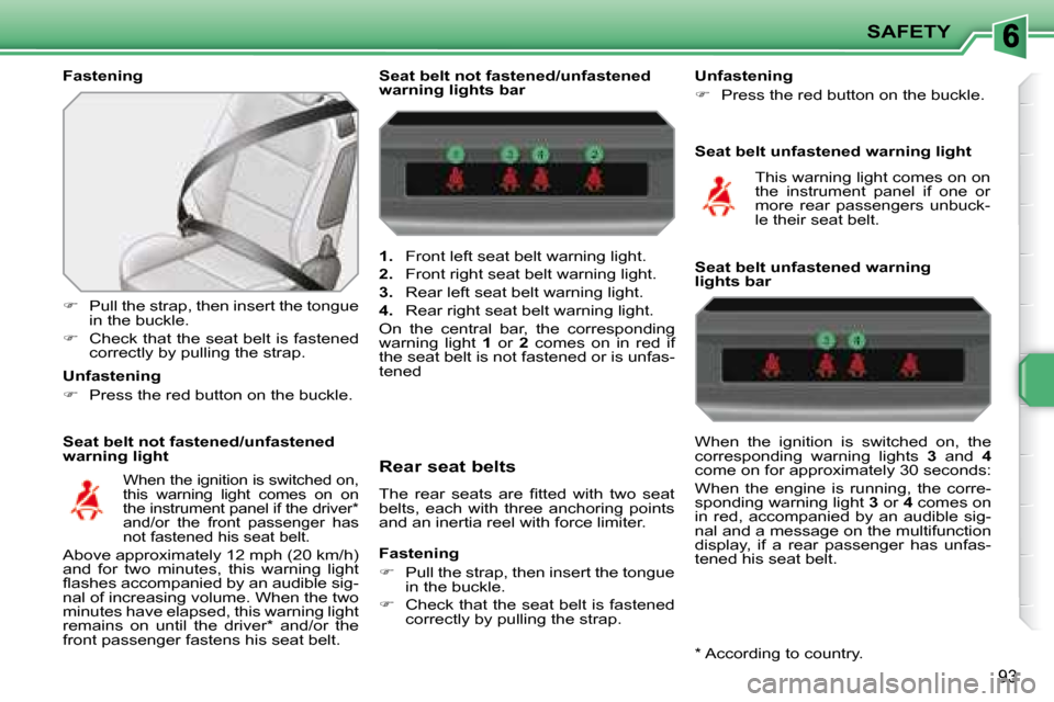 Peugeot 207 CC Dag 2007.5  Owners Manual SAFETY
93
  Fastening  
  Seat belt not fastened/unfastened  
warning light 
   
� � �  �P�u�l�l� �t�h�e� �s�t�r�a�p�,� �t�h�e�n� �i�n�s�e�r�t� �t�h�e� �t�o�n�g�u�e� 
in the buckle. 
  
�    Che