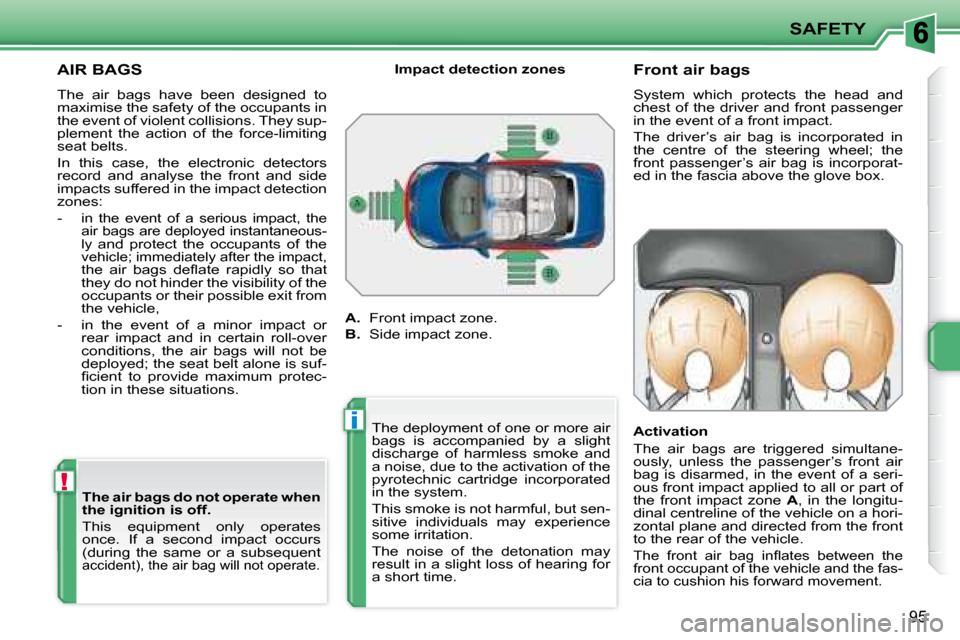 Peugeot 207 CC Dag 2007.5  Owners Manual !
i
SAFETY
95
AIR BAGS 
 The  air  bags  have  been  designed  to  
�m�a�x�i�m�i�s�e� �t�h�e� �s�a�f�e�t�y� �o�f� �t�h�e� �o�c�c�u�p�a�n�t�s� �i�n� 
�t�h�e� �e�v�e�n�t� �o�f� �v�i�o�l�e�n�t� �c�o�l�l�