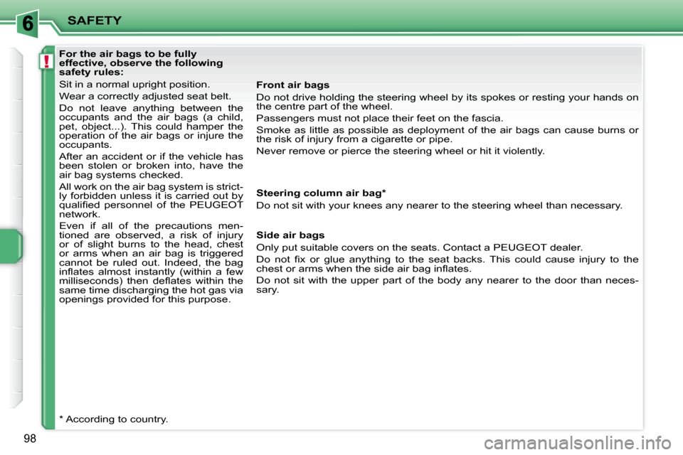 Peugeot 207 CC Dag 2007.5  Owners Manual !
SAFETY
98
   For the air bags to be fully  
effective, observe the following 
safety rules:  
� �S�i�t� �i�n� �a� �n�o�r�m�a�l� �u�p�r�i�g�h�t� �p�o�s�i�t�i�o�n�.�  
� �W�e�a�r� �a� �c�o�r�r�e�c�t�l