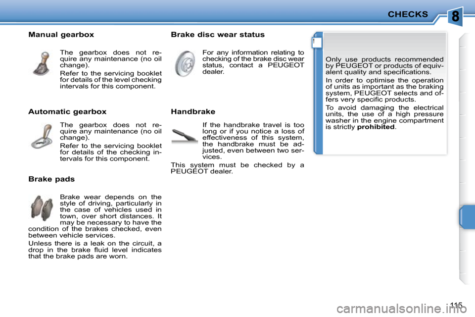 Peugeot 207 CC Dag 2007.5  Owners Manual !
CHECKS
115
� �O�n�l�y�  �u�s�e�  �p�r�o�d�u�c�t�s�  �r�e�c�o�m�m�e�n�d�e�d�  
�b�y� �P�E�U�G�E�O�T� �o�r� �p�r�o�d�u�c�t�s� �o�f� �e�q�u�i�v�-
�a�l�e�n�t� �q�u�a�l�i�t�y� �a�n�d� �s�p�e�c�i�i� �c�a�