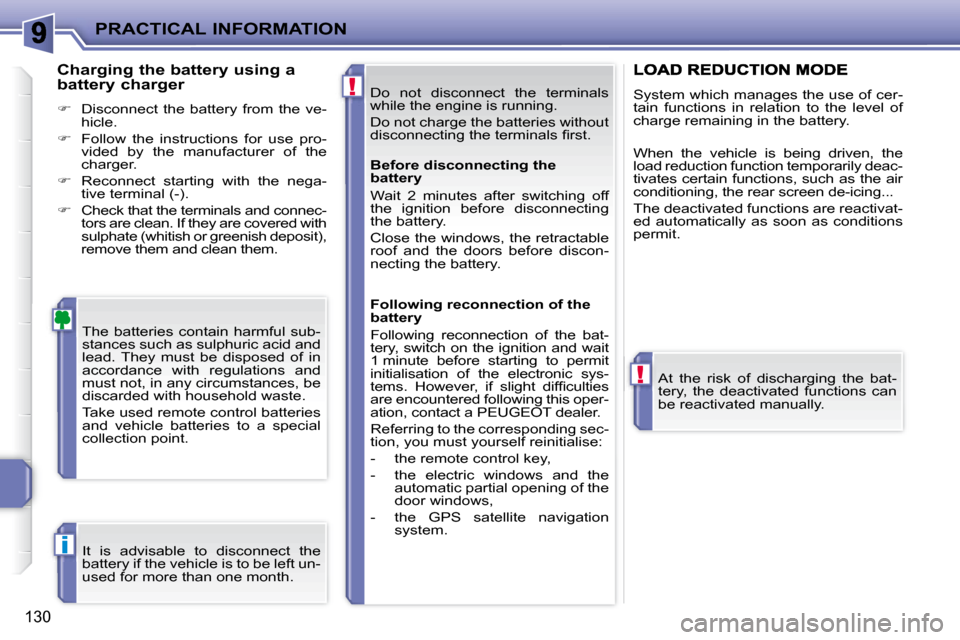 Peugeot 207 CC Dag 2007.5  Owners Manual !
!
i
PRACTICAL INFORMATION
130
 Do  not  disconnect  the  terminals  
�w�h�i�l�e� �t�h�e� �e�n�g�i�n�e� �i�s� �r�u�n�n�i�n�g�.�  
� �D�o� �n�o�t� �c�h�a�r�g�e� �t�h�e� �b�a�t�t�e�r�i�e�s� �w�i�t�h�o�