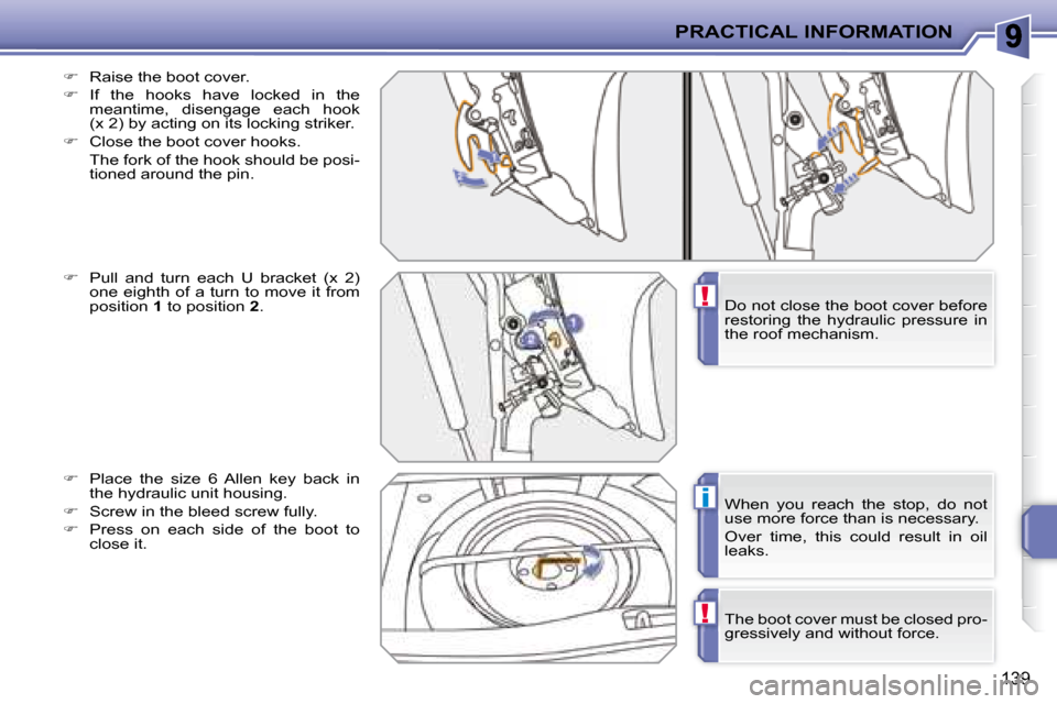 Peugeot 207 CC Dag 2007.5  Owners Manual !
i
!
PRACTICAL INFORMATION
139
  
�    Raise the boot cover. 
  
�    If  the  hooks  have  locked  in  the 
meantime,  disengage  each  hook  
(x 2) by acting on its locking striker. 
  
� 