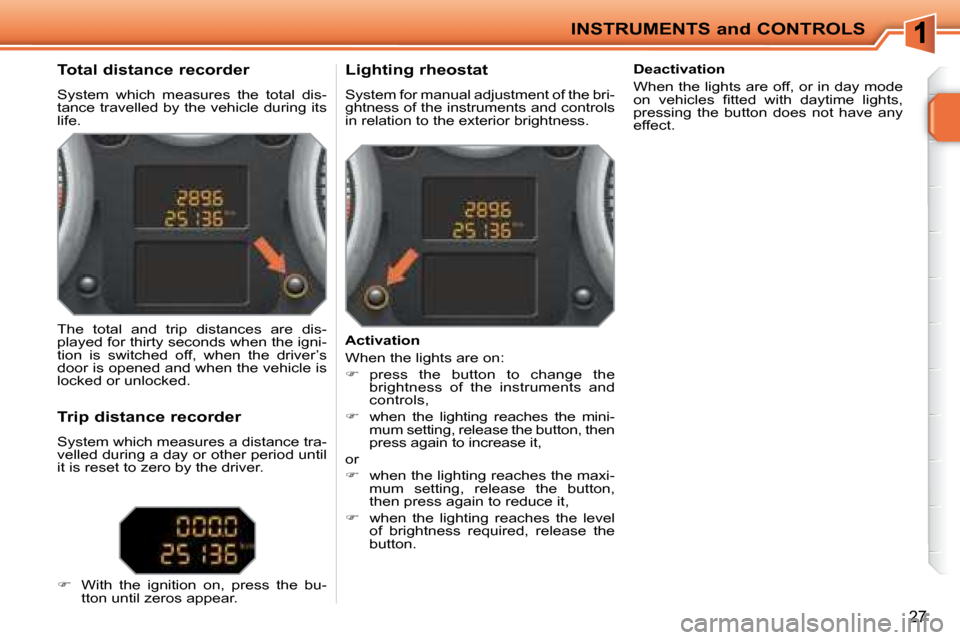 Peugeot 207 CC Dag 2007.5  Owners Manual INSTRUMENTS and CONTROLS
27
             Total distance recorder  
� �S�y�s�t�e�m�  �w�h�i�c�h�  �m�e�a�s�u�r�e�s�  �t�h�e�  �t�o�t�a�l�  �d�i�s�- 
tance travelled by the vehicle during its 
life.    
