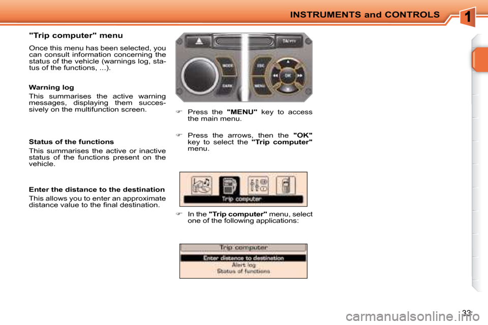 Peugeot 207 CC Dag 2007.5  Owners Manual INSTRUMENTS and CONTROLS
33
  "Trip computer" menu  
 Once this menu has been selected, you  
can  consult  information  concerning  the 
�s�t�a�t�u�s� �o�f� �t�h�e� �v�e�h�i�c�l�e� �(�w�a�r�n�i�n�g�s