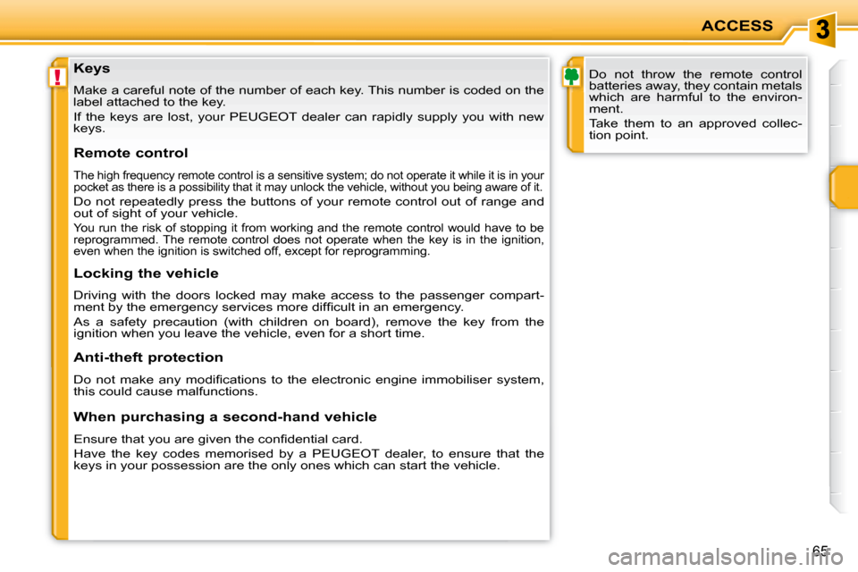 Peugeot 207 CC Dag 2007.5  Owners Manual !
ACCESS
65
                   Keys  
 Make a careful note of the number of each key. This number is coded on the 
label attached to the key.   
� �I�f�  �t�h�e�  �k�e�y�s�  �a�r�e�  �l�o�s�t�,�  �y�o