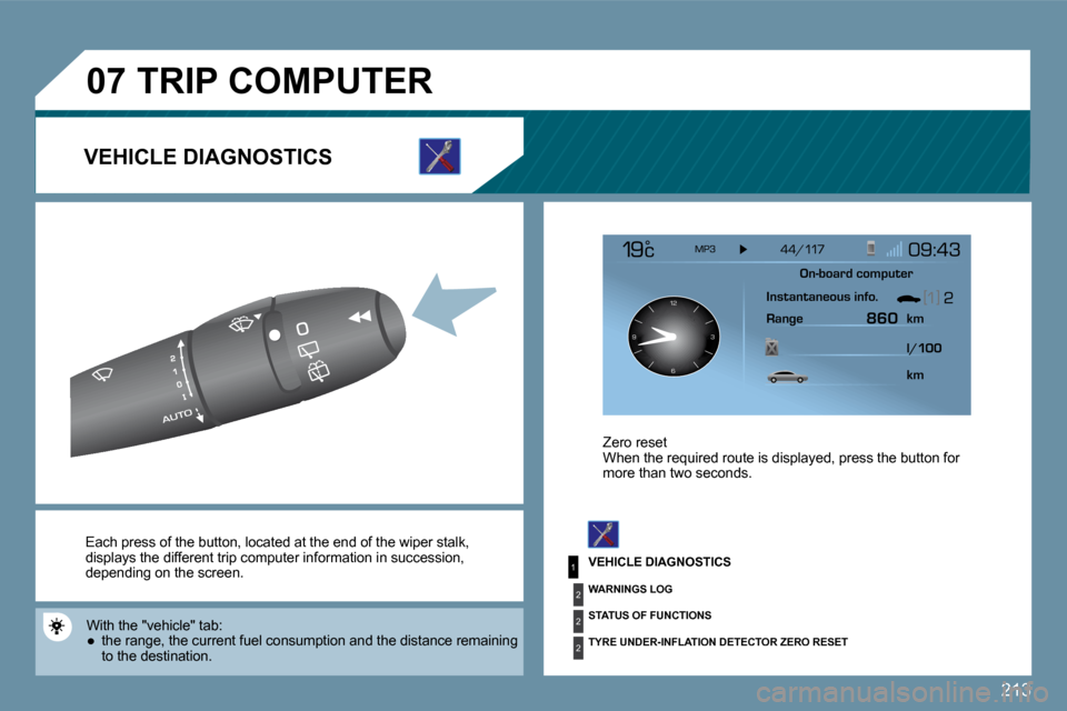 Peugeot 207 Dag 2009  Owners Manual 213
1
2
2
2
�0�7
126 3
9
 Each press of the button, located at the end of th e  wiper stalk , displays the different trip computer information in succession, depending on the screen. 
� �W�i�t�h� �t�h