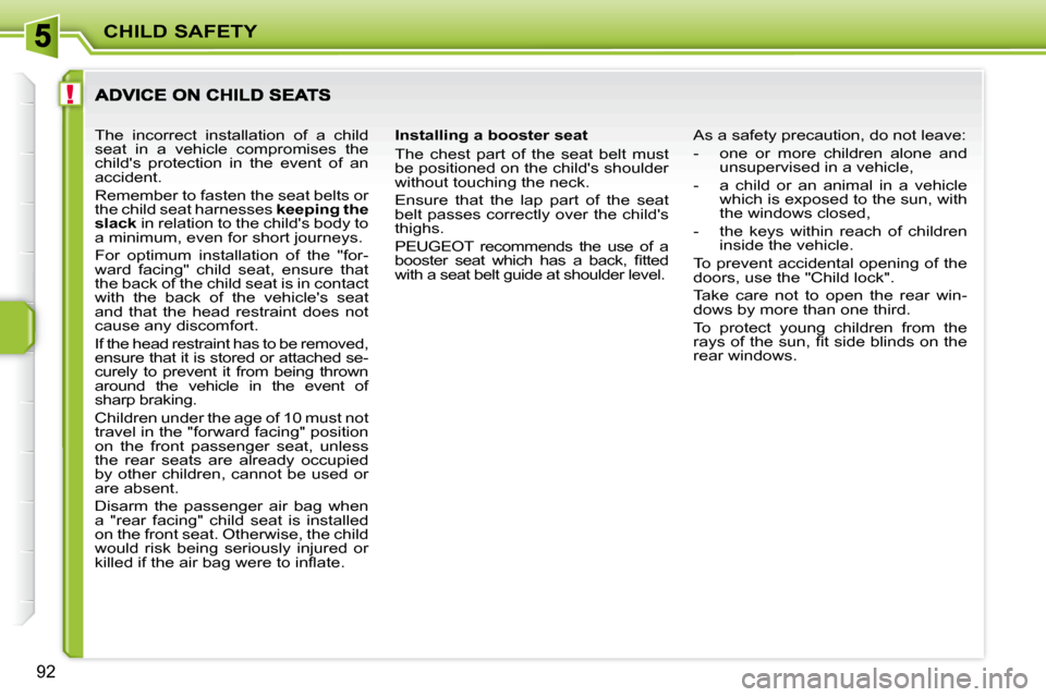 Peugeot 207 Dag 2007.5 Owners Manual !
CHILD SAFETY
92
Installing a booster seat
The chest part of the seat belt must
be positioned on the childs shoulder
without touching the neck.
Ensure that the lap part of th Peugeot 207 Dag 2007.5 Owners Manual !
CHILD SAFETY
92
Installing a booster seat
The chest part of the seat belt must
be positioned on the childs shoulder
without touching the neck.
Ensure that the lap part of th