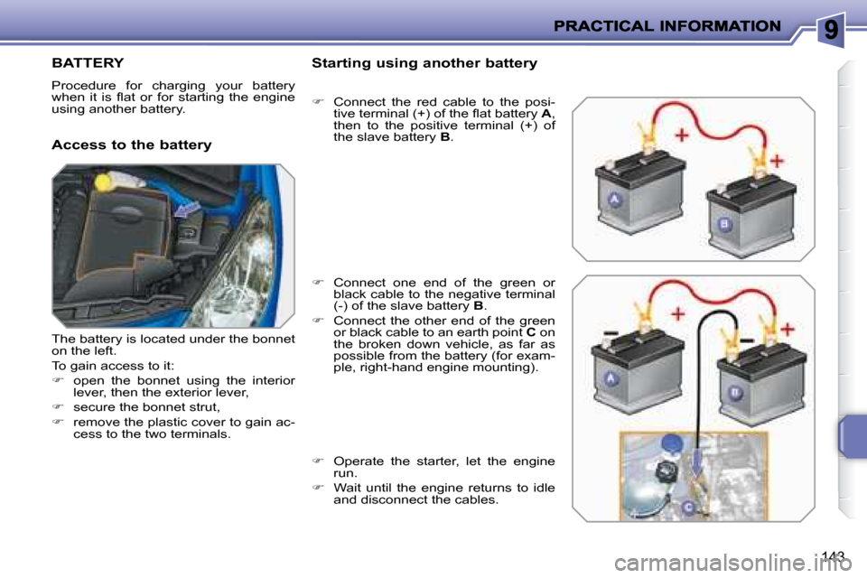 Peugeot 207 Dag 2007.5  Owners Manual 143
 BATTERY 
 Procedure  for  charging  your  battery  
�w�h�e�n�  �i�t�  �i�s�  �l� �a�t�  �o�r�  �f�o�r�  �s�t�a�r�t�i�n�g�  �t�h�e�  �e�n�g�i�n�e� 
using another battery.  
  Access to the battery