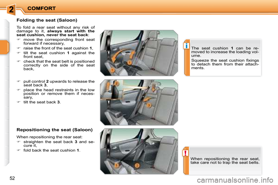 Peugeot 207 Dag 2007.5  Owners Manual !
i
52
  Folding the seat (Saloon)  
 To  fold  a  rear  seat  without  any  risk  of  
damage  to  it,   always  start  with  the 
seat cushion, never the seat back  : 
   
�    move  the  corresp