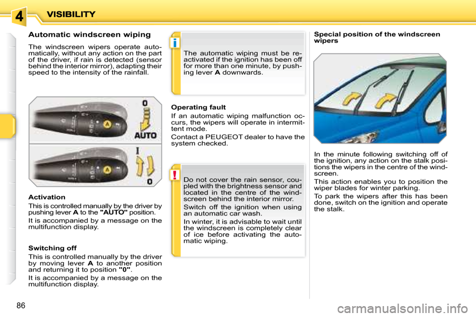Peugeot 207 Dag 2007.5 Owners Manual !
i
86
Special position of the windscreen
wipers
Automatic windscreen wiping
The windscreen wipers operate auto-
matically, without any action on the part
of the driver, if Peugeot 207 Dag 2007.5 Owners Manual !
i
86
Special position of the windscreen
wipers
Automatic windscreen wiping
The windscreen wipers operate auto-
matically, without any action on the part
of the driver, if