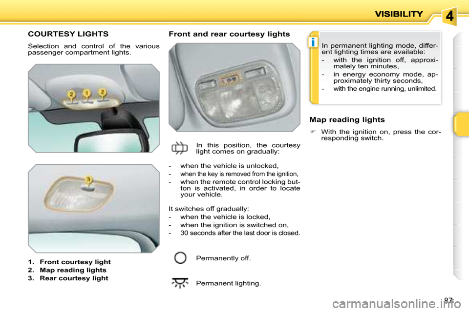 Peugeot 207 Dag 2007.5  Owners Manual i
87
         COURTESY LIGHTS 
 Selection  and  control  of  the  various  
passenger compartment lights.  
   
1.     Front courtesy light   
  
2.     Map reading lights   
  
3.     Rear courtesy l