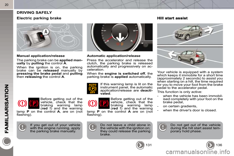 Peugeot 3008 Dag 2010 Owners Manual 20
DRIVING SAFELY
Electric parking brake
Manual application/release
The parking brake can be applied man-
ually by pulling the control A .
When the ignition is on, the parkin Peugeot 3008 Dag 2010 Owners Manual 20
DRIVING SAFELY
Electric parking brake
Manual application/release
The parking brake can be applied man-
ually by pulling the control A .
When the ignition is on, the parkin