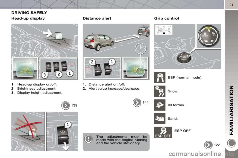 Peugeot 3008 Dag 2010  Owners Manual 21
 DRIVING SAFELY 
  Head-up display 
   
1.    Head-up display on/off. 
  
2.    Brightness adjustment. 
  
3.    Display height adjustment.  
 The  adjustments  must  be  
made with the engine runn