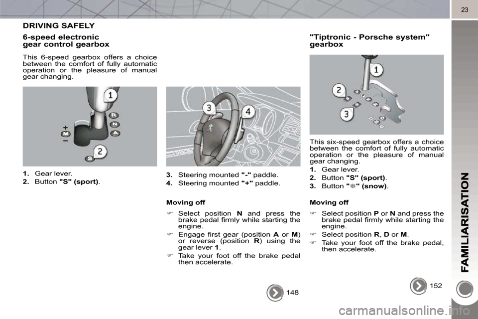 Peugeot 3008 Dag 2010 Owners Manual 23
148
DRIVING SAFELY
6-speed electronic gear control gearbox
This 6-speed gearbox offers a choice
between the comfort of fully automatic
operation or the pleasure of manu Peugeot 3008 Dag 2010 Owners Manual 23
148
DRIVING SAFELY
6-speed electronic gear control gearbox
This 6-speed gearbox offers a choice
between the comfort of fully automatic
operation or the pleasure of manu